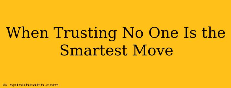 When Trusting No One Is the Smartest Move