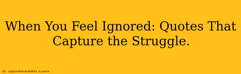 When You Feel Ignored: Quotes That Capture the Struggle.