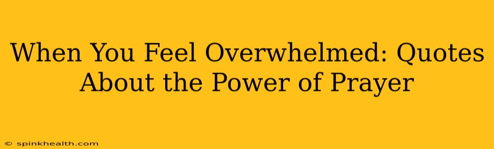 When You Feel Overwhelmed: Quotes About the Power of Prayer