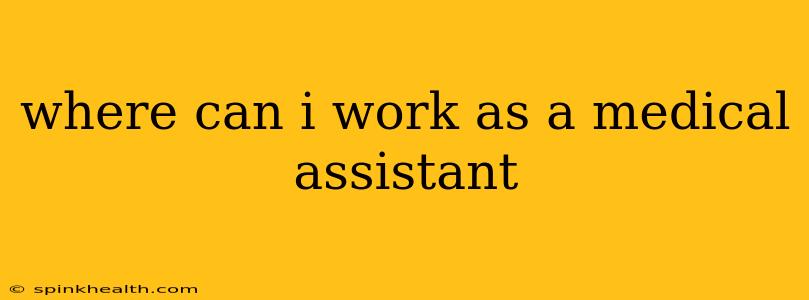 where can i work as a medical assistant