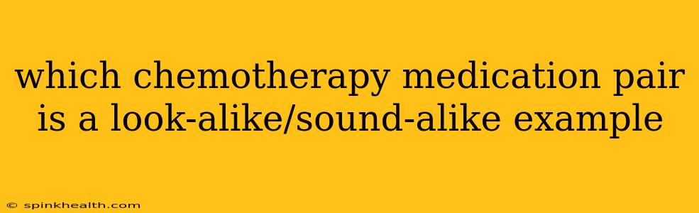 which chemotherapy medication pair is a look-alike/sound-alike example