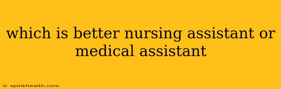 which is better nursing assistant or medical assistant