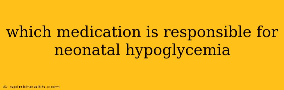 which medication is responsible for neonatal hypoglycemia