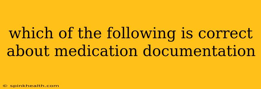 which of the following is correct about medication documentation