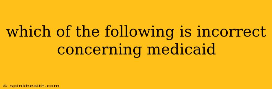 which of the following is incorrect concerning medicaid