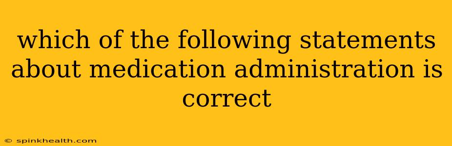 which of the following statements about medication administration is correct
