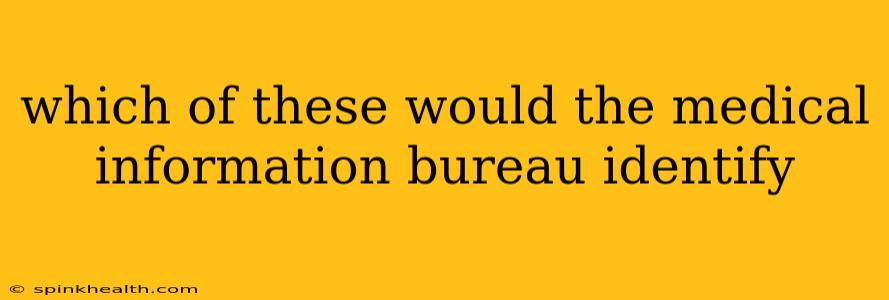 which of these would the medical information bureau identify
