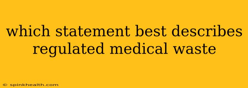 which statement best describes regulated medical waste