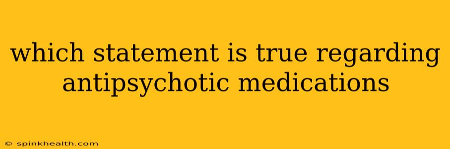 which statement is true regarding antipsychotic medications