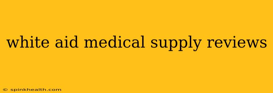 white aid medical supply reviews