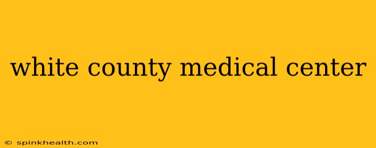 white county medical center