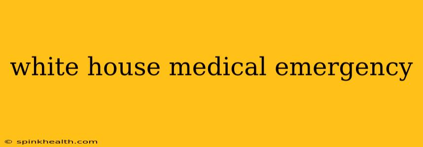 white house medical emergency