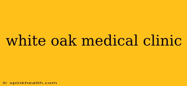 white oak medical clinic