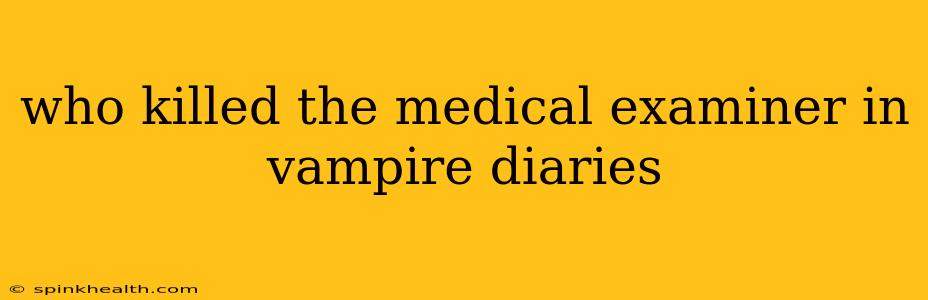 who killed the medical examiner in vampire diaries