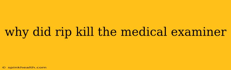 why did rip kill the medical examiner