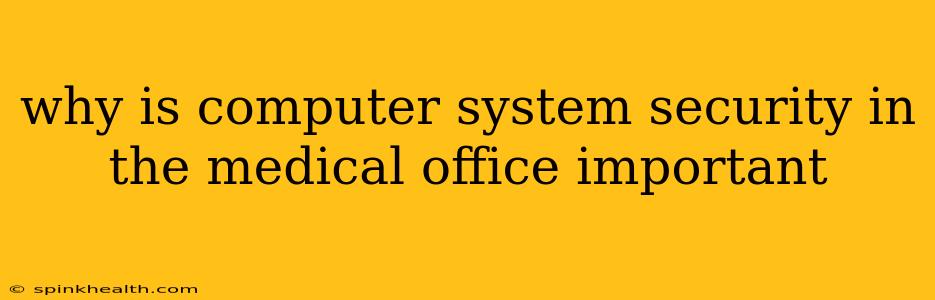 why is computer system security in the medical office important