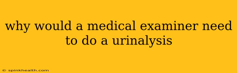 why would a medical examiner need to do a urinalysis