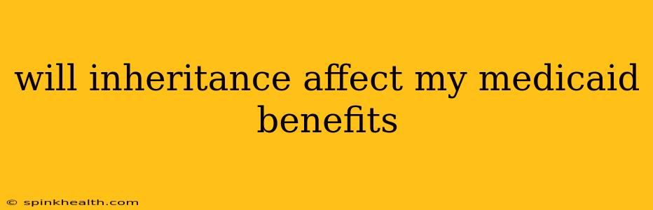 will inheritance affect my medicaid benefits