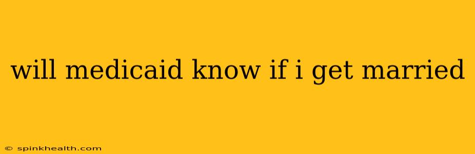 will medicaid know if i get married