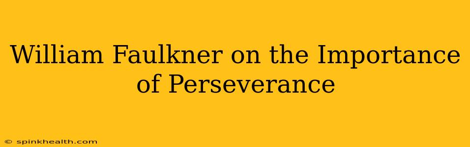 William Faulkner on the Importance of Perseverance