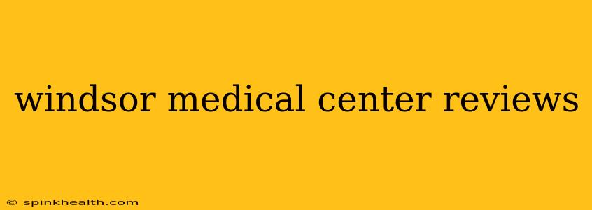 windsor medical center reviews