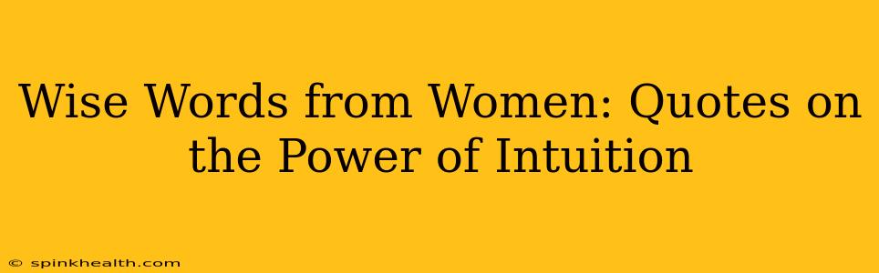 Wise Words from Women: Quotes on the Power of Intuition