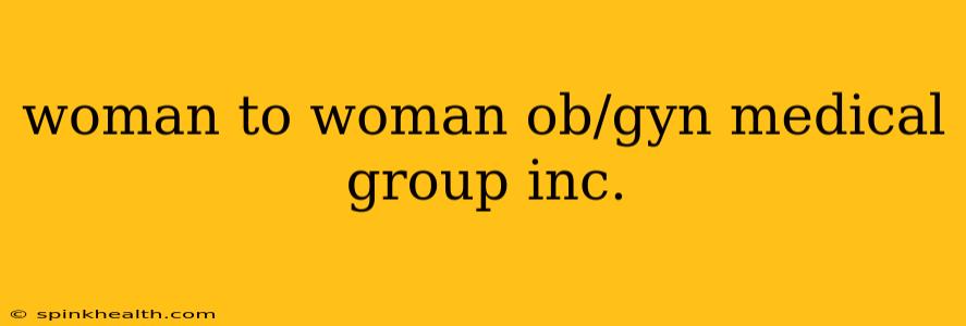 woman to woman ob/gyn medical group inc.
