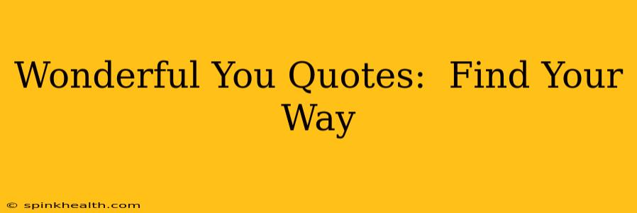 Wonderful You Quotes:  Find Your Way