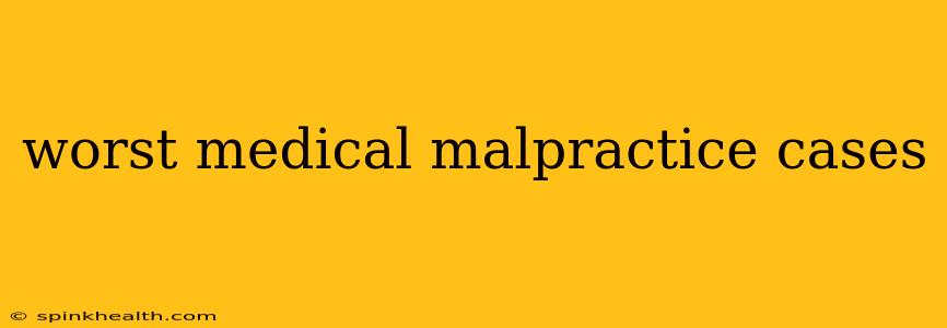 worst medical malpractice cases