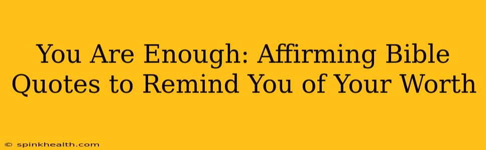 You Are Enough: Affirming Bible Quotes to Remind You of Your Worth