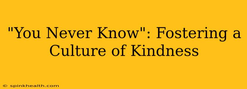 "You Never Know": Fostering a Culture of Kindness
