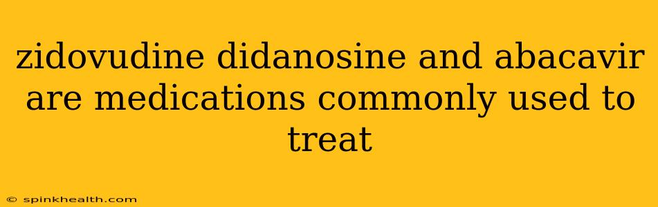 zidovudine didanosine and abacavir are medications commonly used to treat
